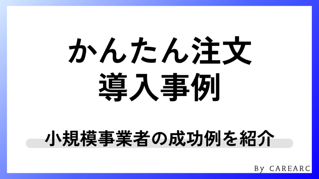 【導入事例】かんたん注文で業務改善した小規模事業者の成功例